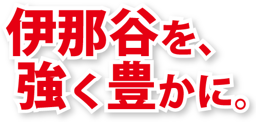伊那谷を、強く豊かに。
